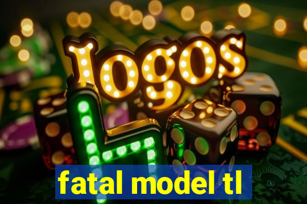 fatal model tl